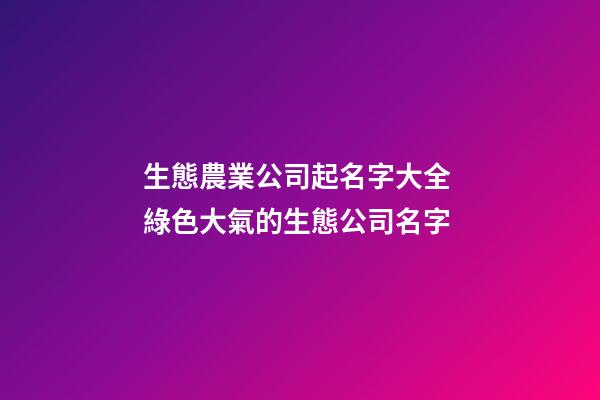 生態農業公司起名字大全 綠色大氣的生態公司名字